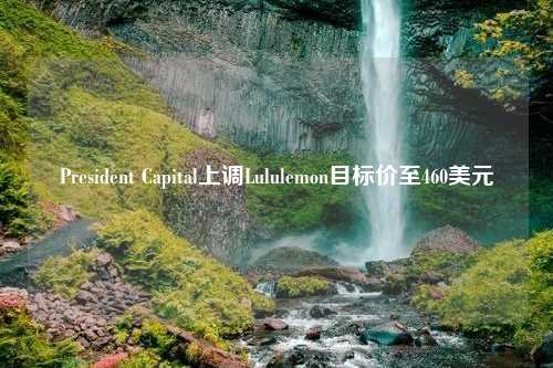 President Capital上调Lululemon目标价至460美元