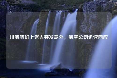 川航航班上老人突发意外，航空公司迅速回应