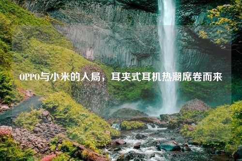 OPPO与小米的入局，耳夹式耳机热潮席卷而来