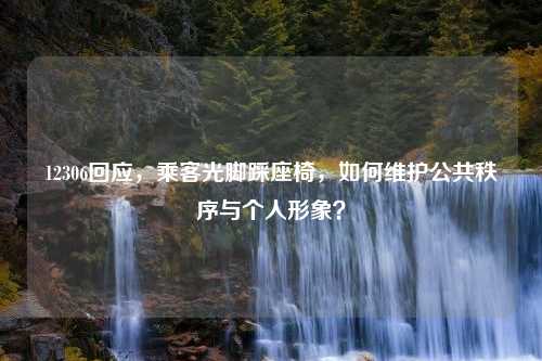 12306回应，乘客光脚踩座椅，如何维护公共秩序与个人形象？