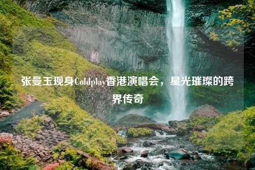张曼玉现身Coldplay香港演唱会，星光璀璨的跨界传奇