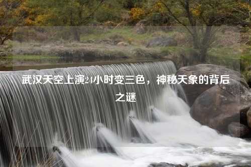 武汉天空上演24小时变三色，神秘天象的背后之谜