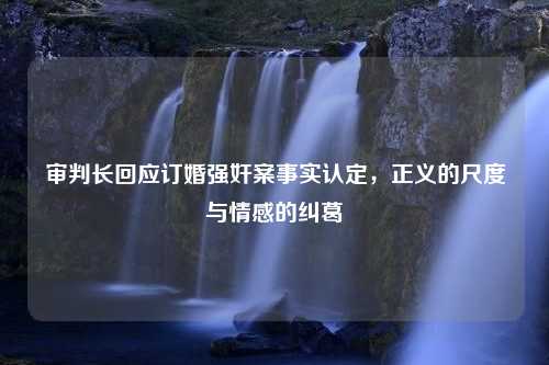 审判长回应订婚强奸案事实认定，正义的尺度与情感的纠葛