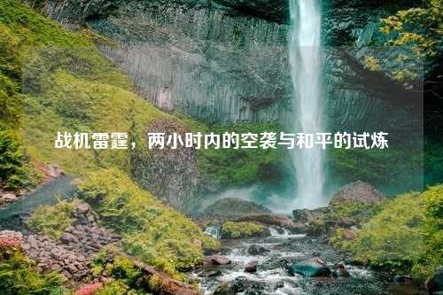 战机雷霆，两小时内的空袭与和平的试炼